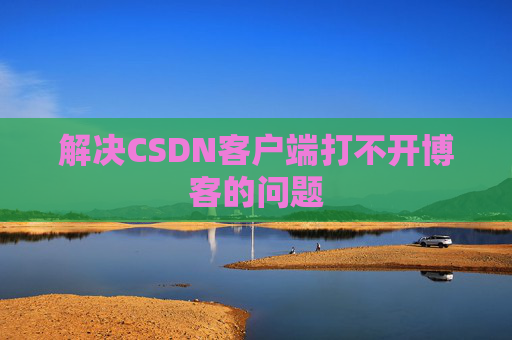解决CSDN客户端打不开博客的问题