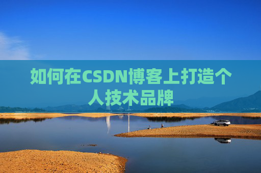 如何在CSDN博客上打造个人技术品牌