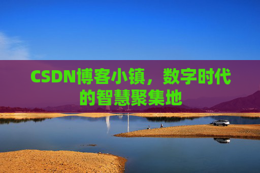 CSDN博客小镇,数字时代的智慧聚集地